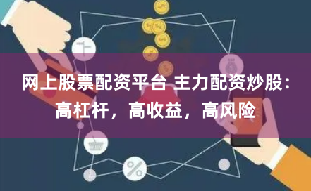 网上股票配资平台 主力配资炒股：高杠杆，高收益，高风险