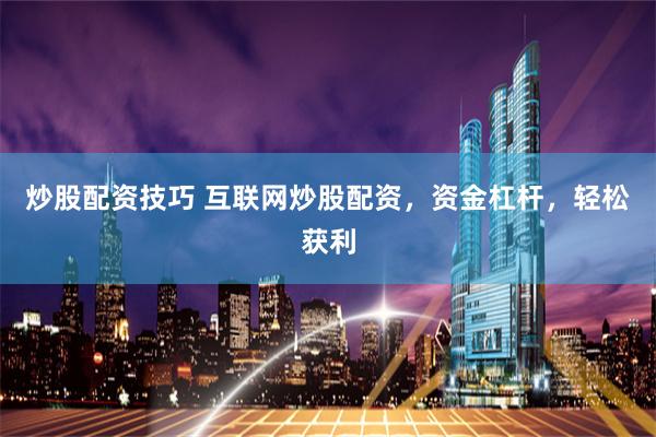 炒股配资技巧 互联网炒股配资，资金杠杆，轻松获利
