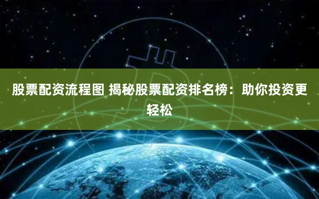 股票配资流程图 揭秘股票配资排名榜：助你投资更轻松