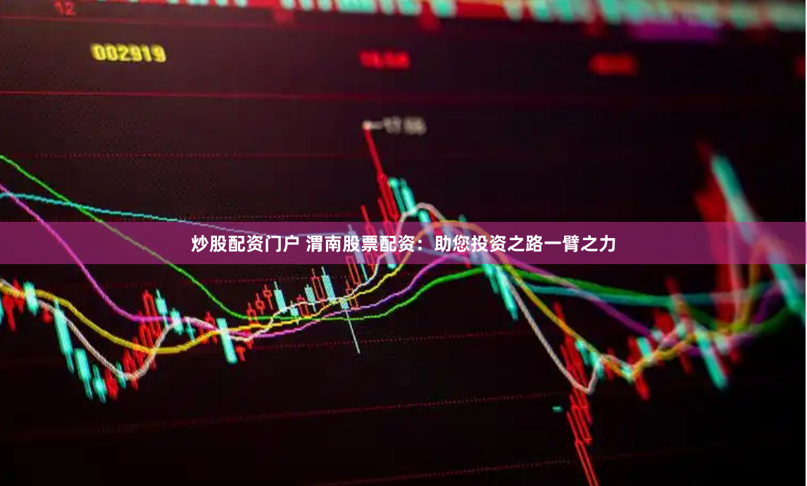 炒股配资门户 渭南股票配资：助您投资之路一臂之力
