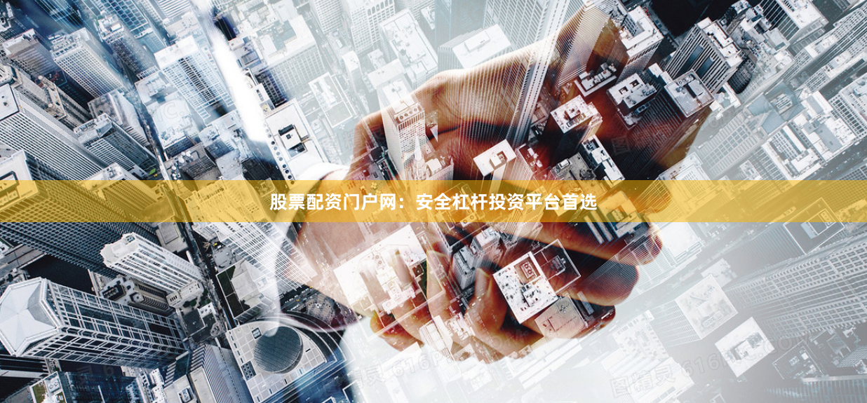 股票配资门户网：安全杠杆投资平台首选