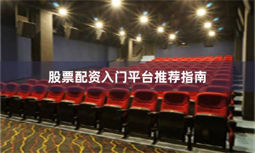 股票配资入门平台推荐指南