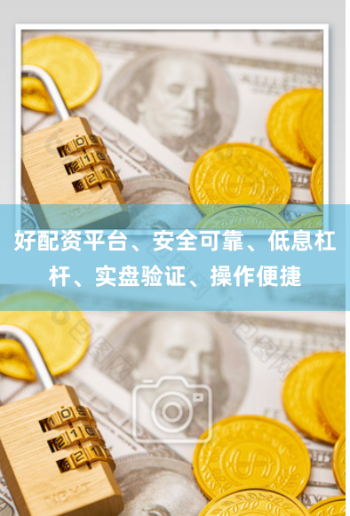 好配资平台、安全可靠、低息杠杆、实盘验证、操作便捷
