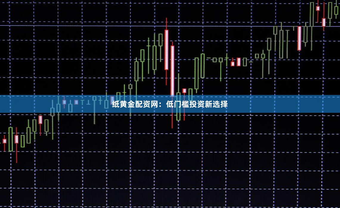 纸黄金配资网：低门槛投资新选择