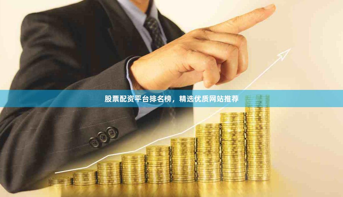 股票配资平台排名榜，精选优质网站推荐