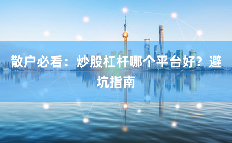 散户必看：炒股杠杆哪个平台好？避坑指南